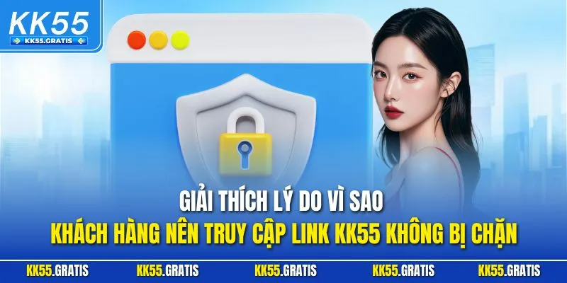 Giải thích lý do vì sao khách hàng nên truy cập Link KK55 không bị chặn