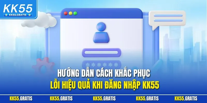 Hướng dẫn cách khắc phục lỗi hiệu quả khi đăng nhập KK55