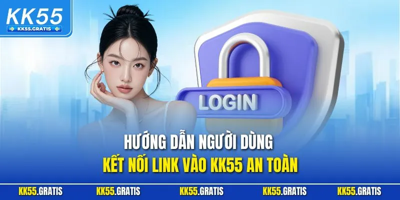 Hướng dẫn người dùng kết nối Link vào KK55 an toàn