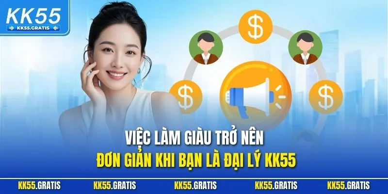 Việc làm giàu trở nên đơn giản khi bạn là đại lý KK55
